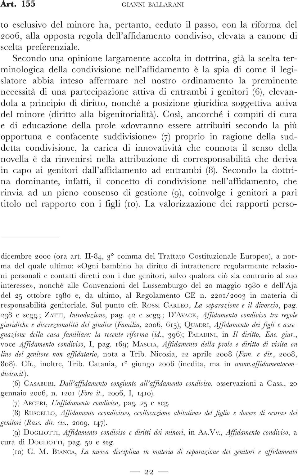 preminente necessità di una partecipazione attiva di entrambi i genitori (6), elevandola a principio di diritto, nonché a posizione giuridica soggettiva attiva del minore (diritto alla