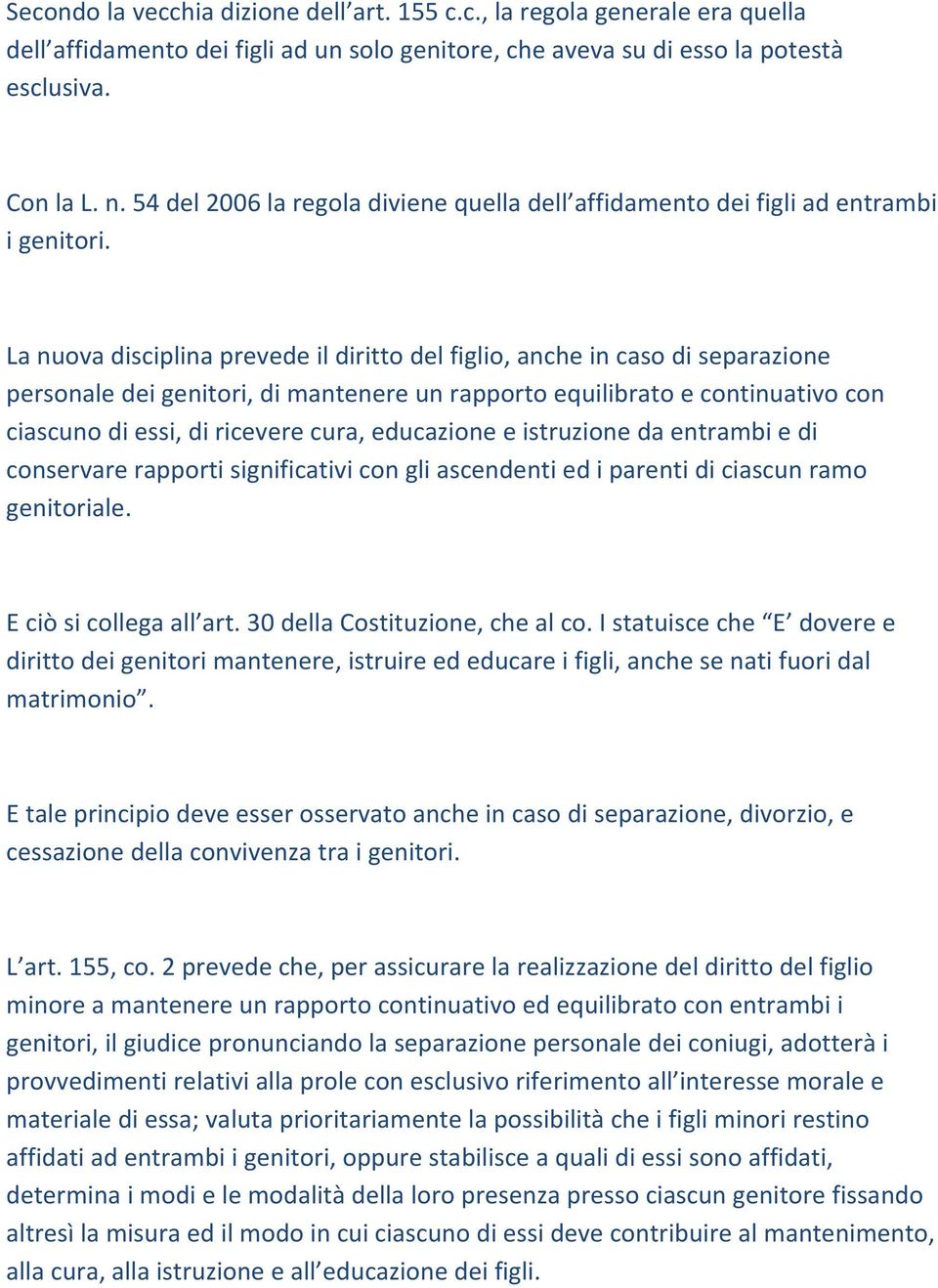 La nuova disciplina prevede il diritto del figlio, anche in caso di separazione personale dei genitori, di mantenere un rapporto equilibrato e continuativo con ciascuno di essi, di ricevere cura,