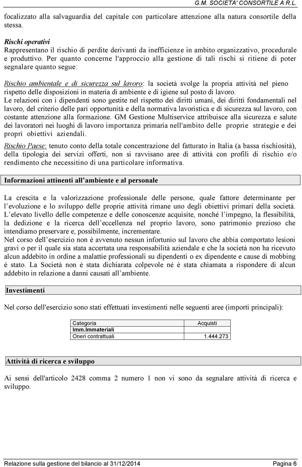 Per quanto concerne l'approccio alla gestione di tali rischi si ritiene di poter segnalare quanto segue: Rischio ambientale e di sicurezza sul lavoro: la società svolge la propria attività nel pieno