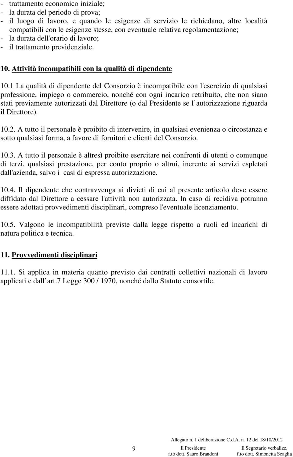 1 La qualità di dipendente del Consorzio è incompatibile con l'esercizio di qualsiasi professione, impiego o commercio, nonché con ogni incarico retribuito, che non siano stati previamente