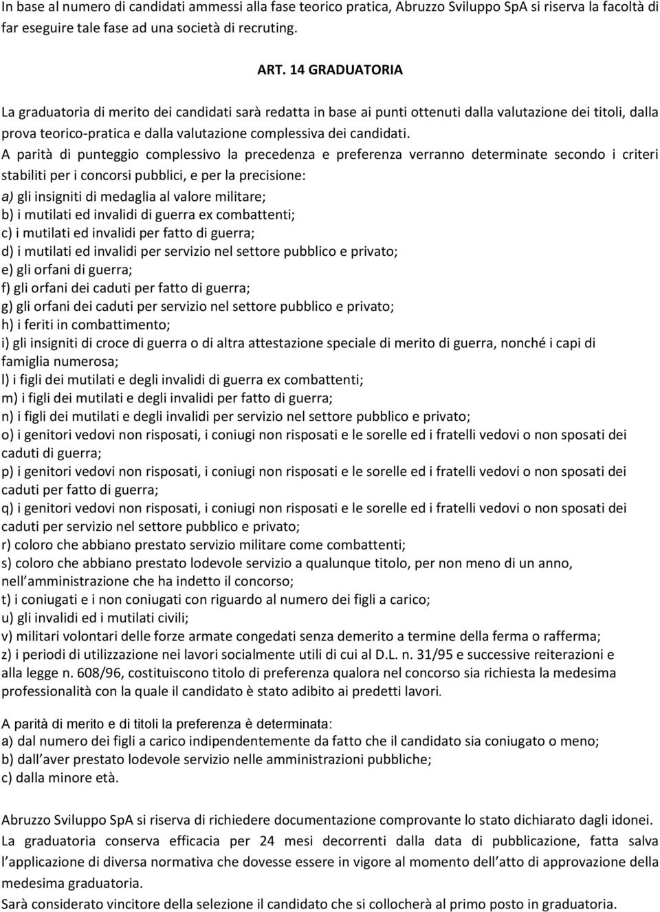 A parità di punteggio complessivo la precedenza e preferenza verranno determinate secondo i criteri stabiliti per i concorsi pubblici, e per la precisione: a) gli insigniti di medaglia al valore