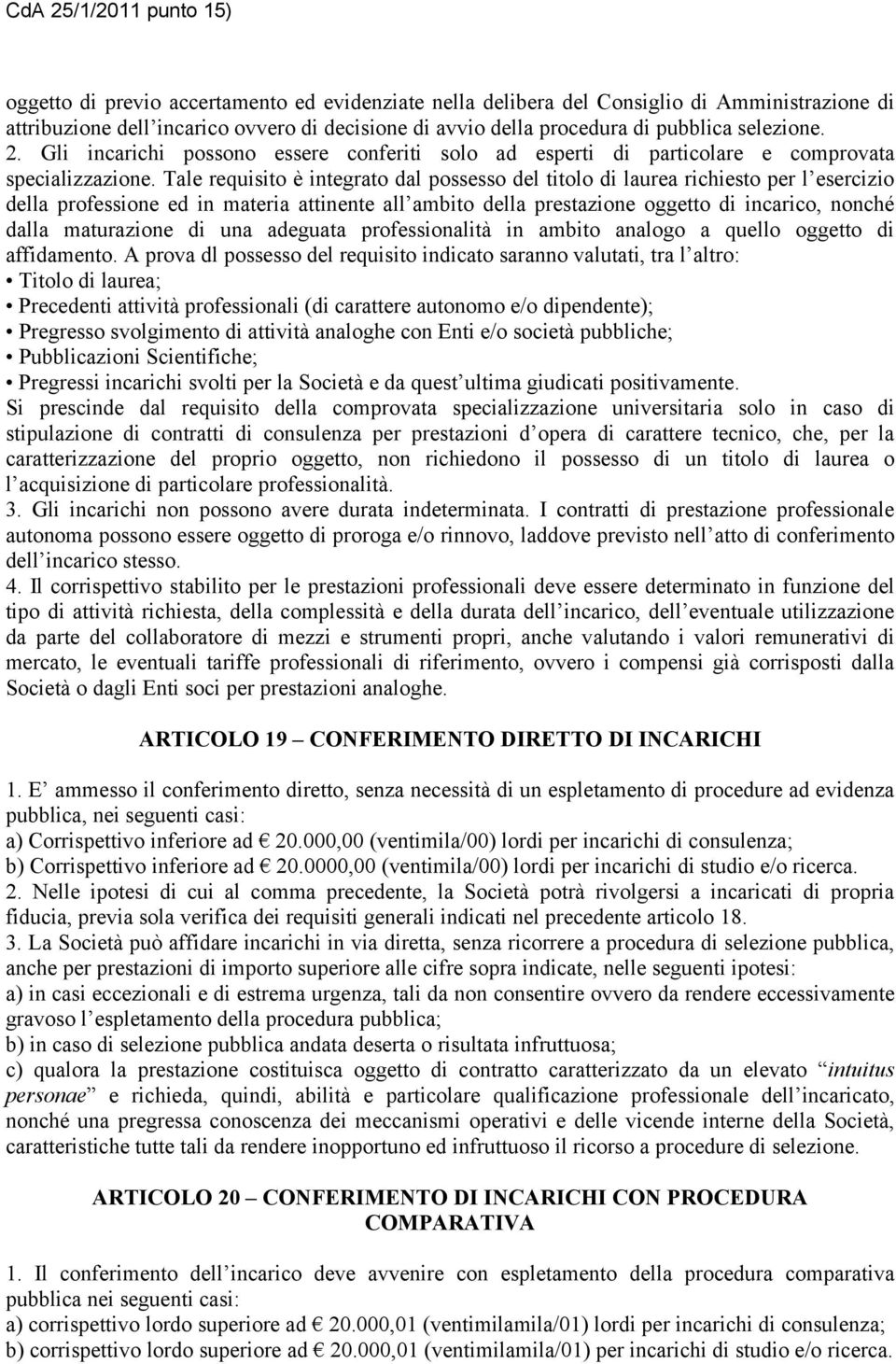 Tale requisito è integrato dal possesso del titolo di laurea richiesto per l esercizio della professione ed in materia attinente all ambito della prestazione oggetto di incarico, nonché dalla