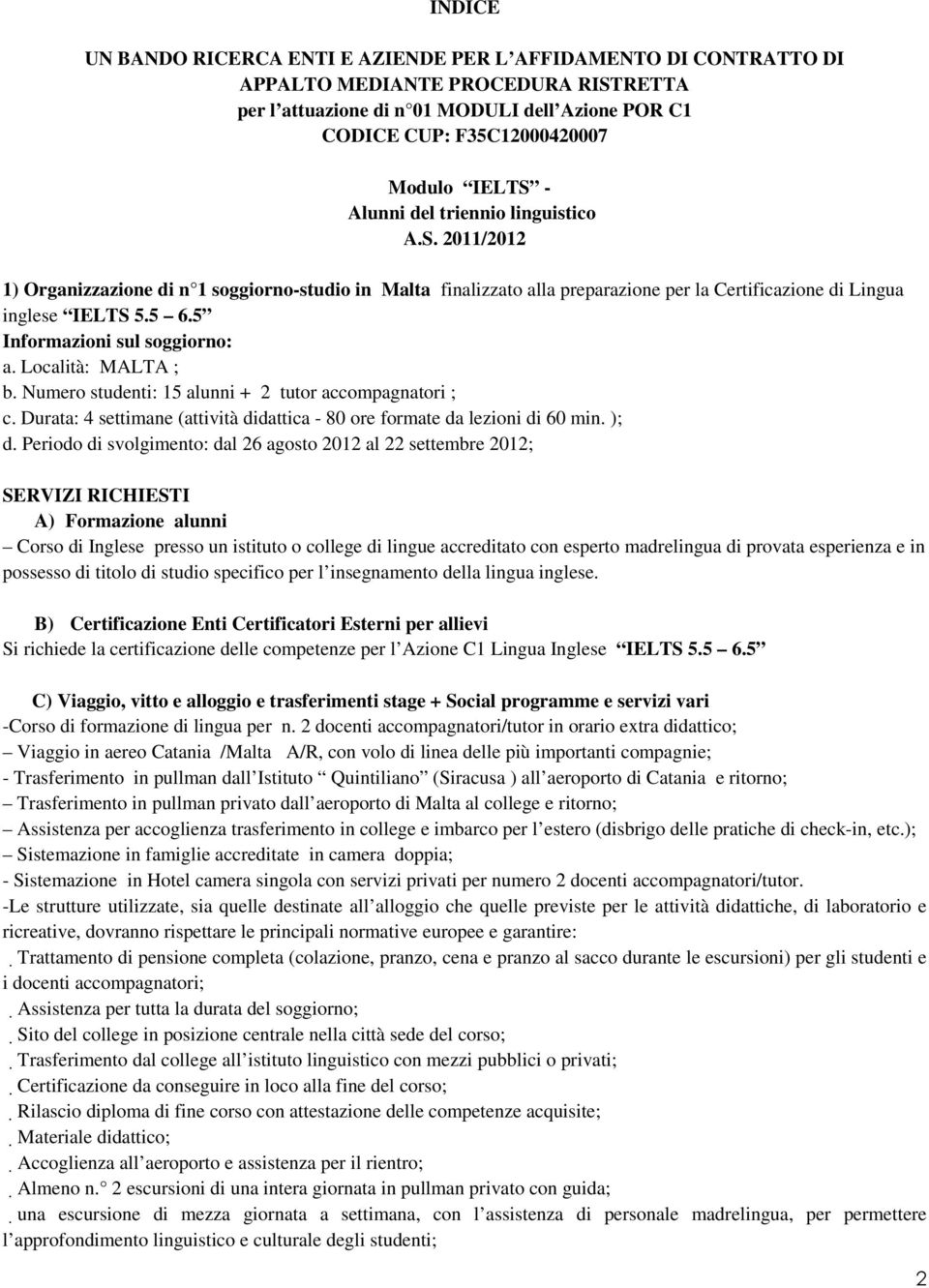 5 Informazioni sul soggiorno: a. Località: MALTA ; b. Numero studenti: 15 alunni + tutor accompagnatori ; c. Durata: settimane (attività didattica - 80 ore formate da lezioni di 60 min. ); d.