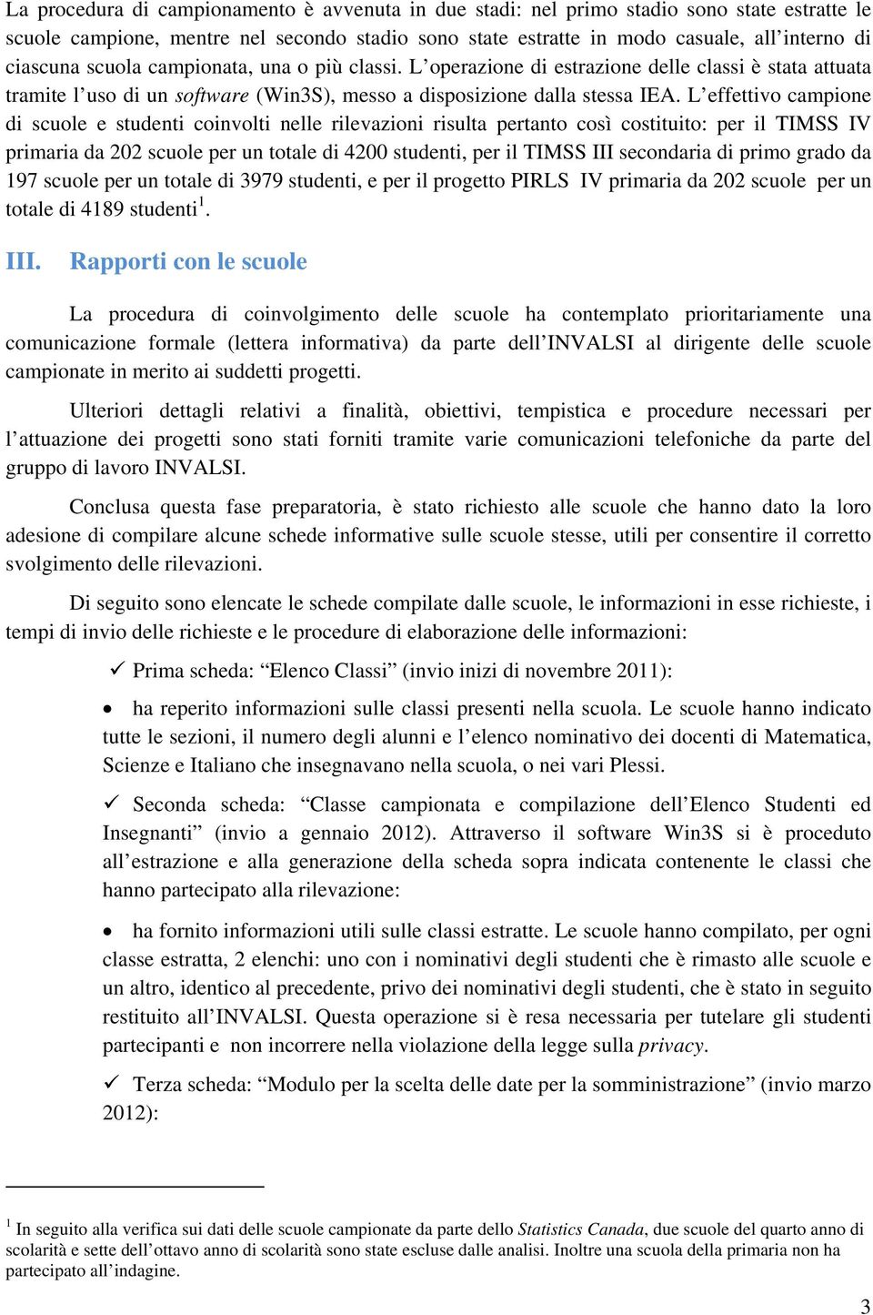 L effettivo campione di scuole e studenti coinvolti nelle rilevazioni risulta pertanto così costituito: per il TIMSS IV primaria da 202 scuole per un totale di 4200 studenti, per il TIMSS III