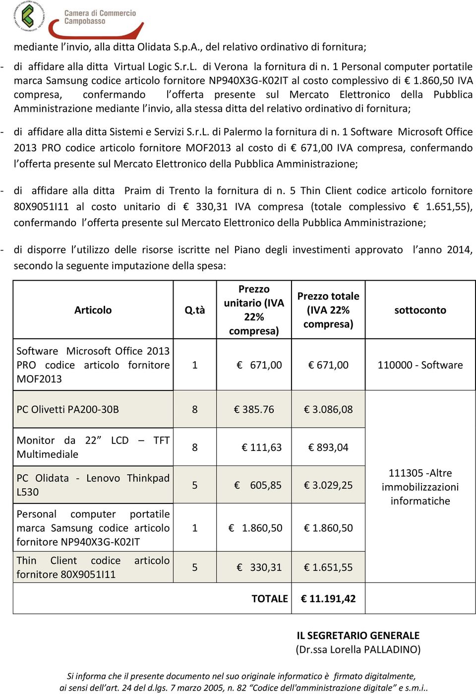 860,50 IVA compresa, confermando l offerta presente sul Mercato Elettronico della Pubblica Amministrazione mediante l invio, alla stessa ditta del relativo ordinativo di fornitura; - di affidare alla