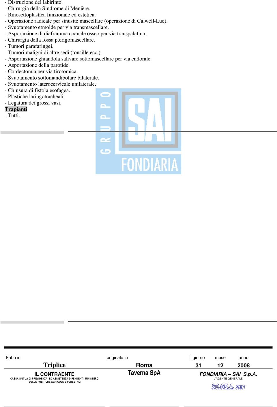 - Tumori maligni di altre sedi (tonsille ecc.). - Asportazione ghiandola salivare sottomascellare per via endorale. - Asportazione della parotide. - Cordectomia per via tirotomica.