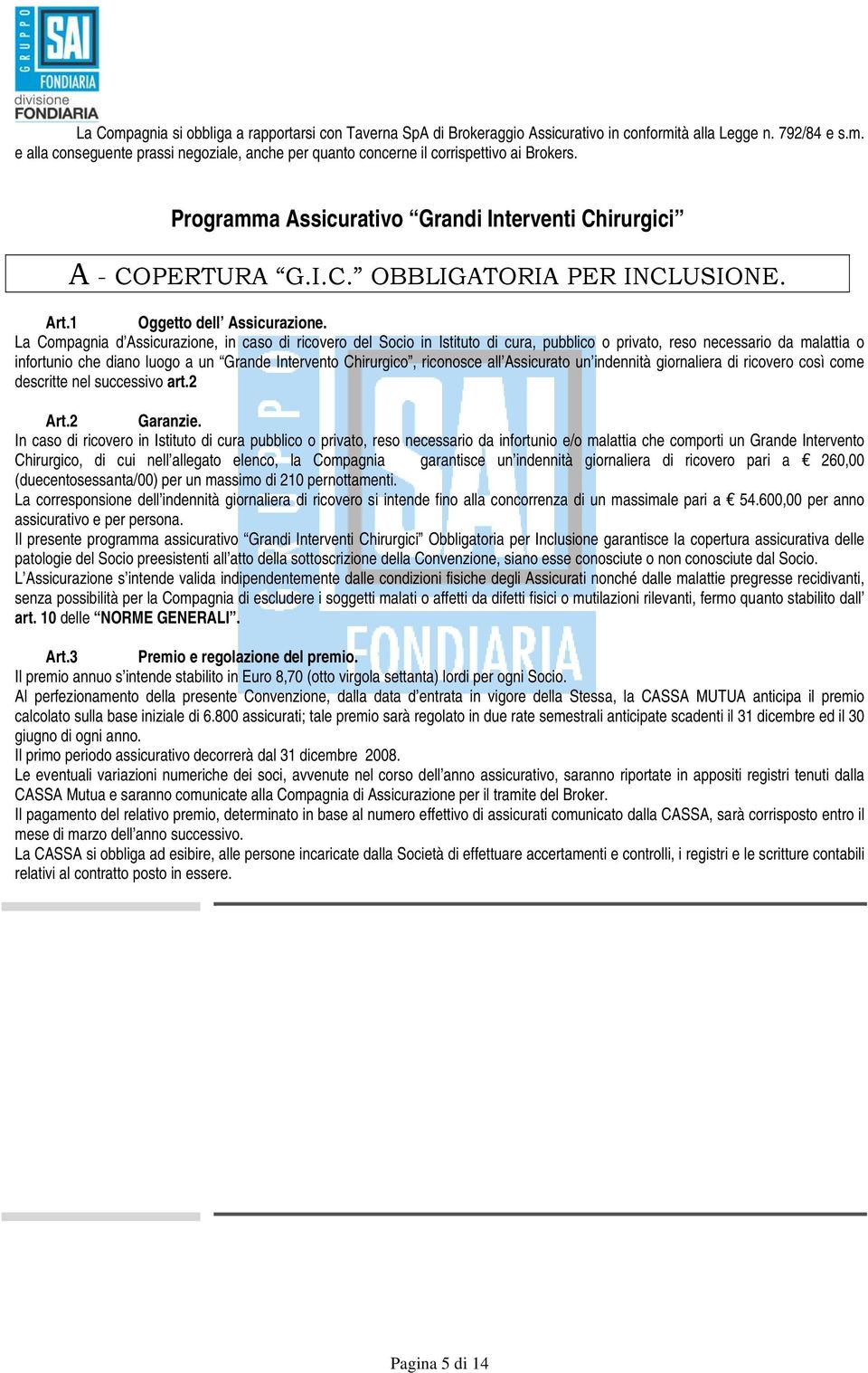 La Compagnia d Assicurazione, in caso di ricovero del Socio in Istituto di cura, pubblico o privato, reso necessario da malattia o infortunio che diano luogo a un Grande Intervento Chirurgico,