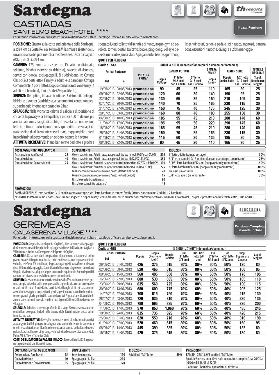 Dista da Cagliari 68 km, da Olbia 274 km. CAMERE: 175, sono attrezzate con TV, aria condizionata, telefono, frigobar (servizio su richiesta), cassetta di sicurezza, servizi con doccia, asciugacapelli.