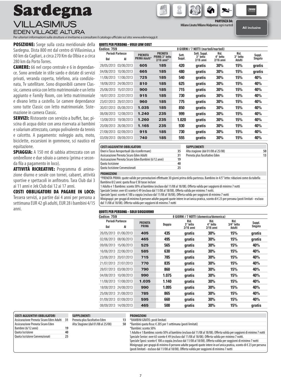 CAMERE: 66 nel corpo centrale e 6 in dependance. Sono arredate in stile sardo e dotate di servizi privati, veranda coperta, telefono, aria condizionata, Tv satellitare.