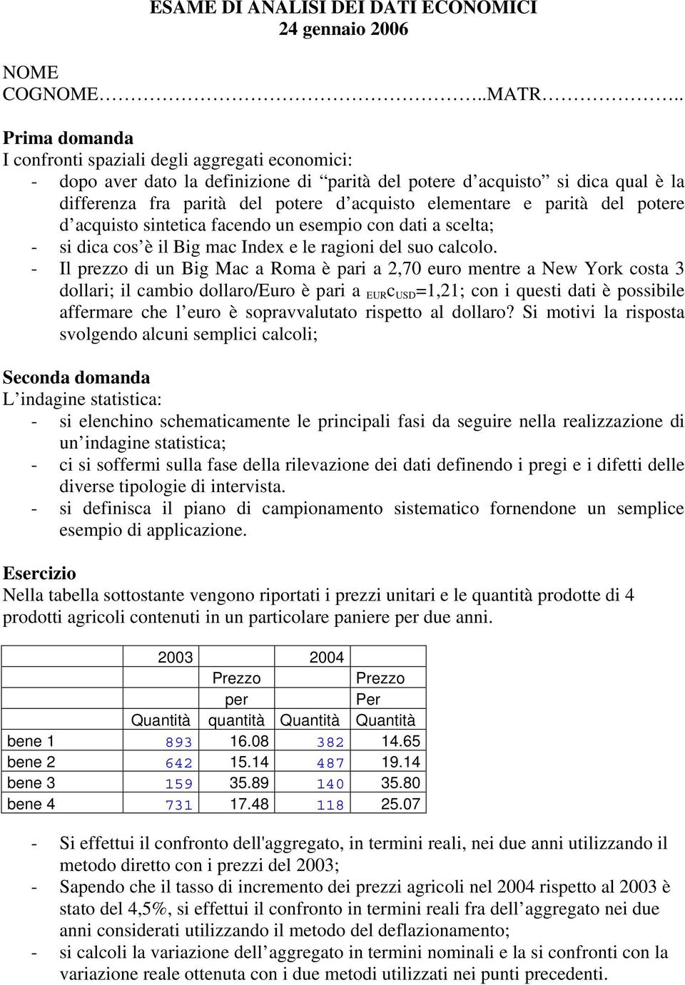 - Il prezzo di un Big Mac a Roma è pari a 2,70 euro mentre a New York costa 3 dollari; il cambio dollaro/uro è pari a UR c USD =1,21; con i questi dati è possibile affermare che l euro è