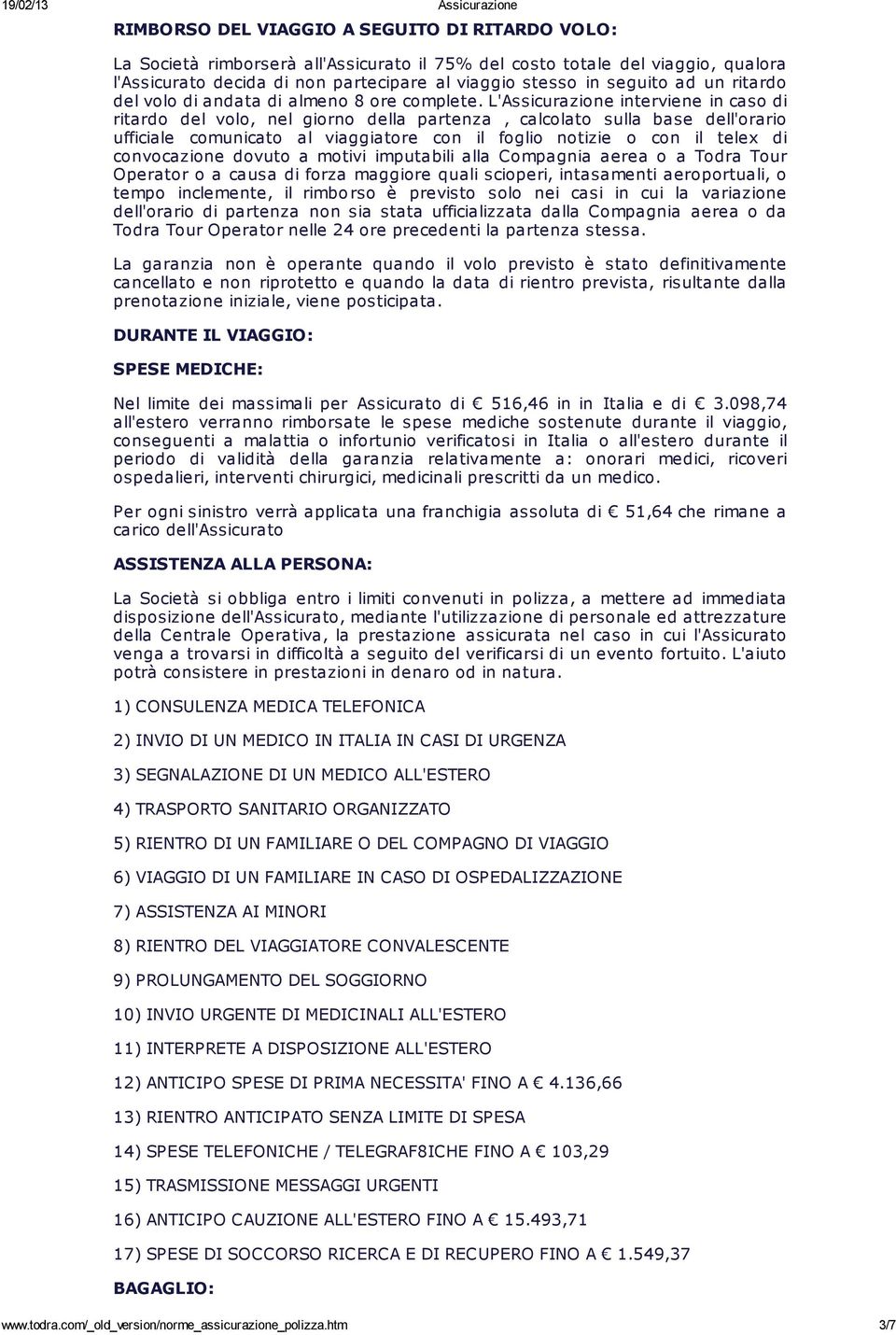 L'Assicurazione interviene in caso di ritardo del volo, nel giorno della partenza, calcolato sulla base dell'orario ufficiale comunicato al viaggiatore con il foglio notizie o con il telex di