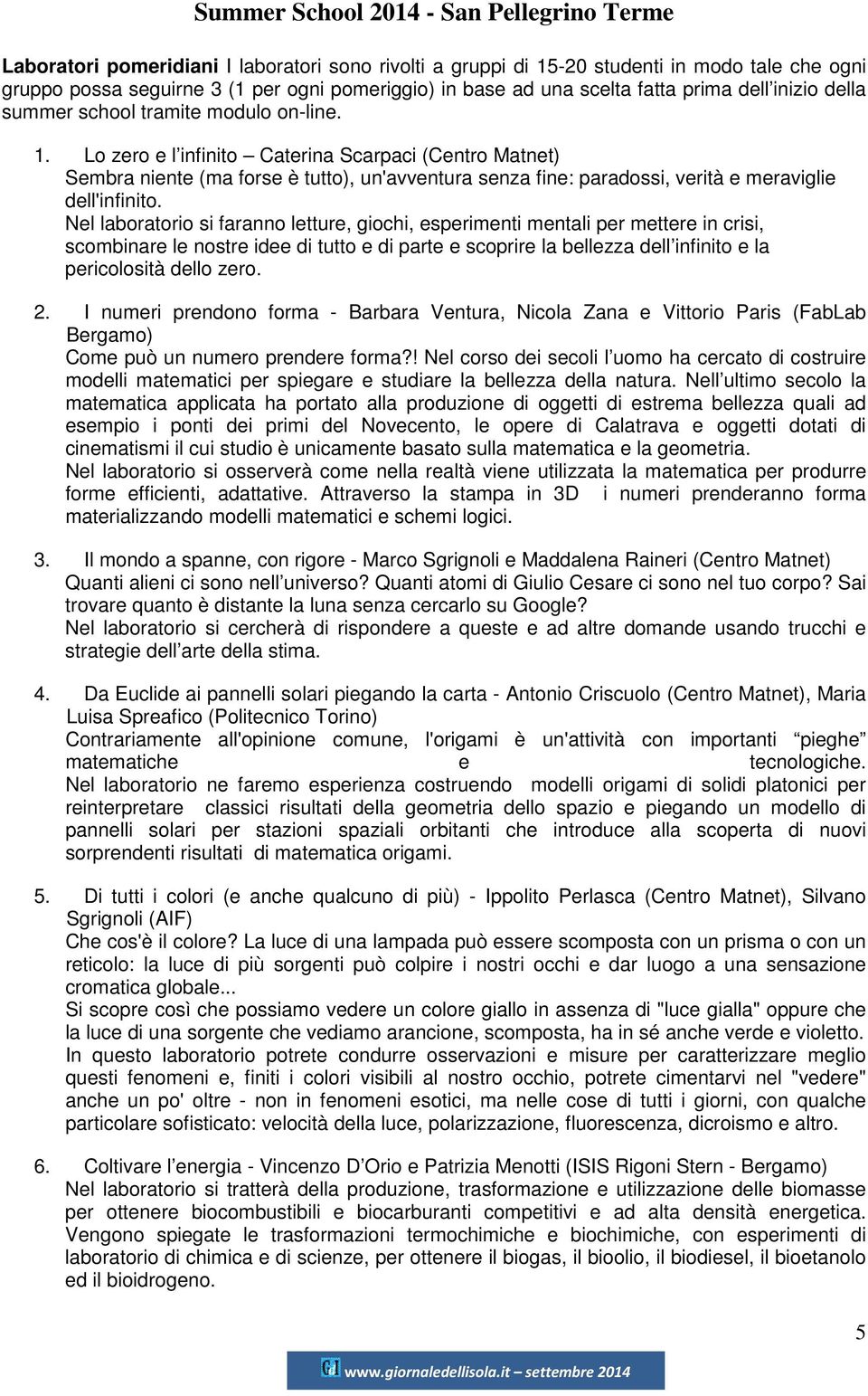 Nel laboratorio si faranno letture, giochi, esperimenti mentali per mettere in crisi, scombinare le nostre idee di tutto e di parte e scoprire la bellezza dell infinito e la pericolosità dello zero.