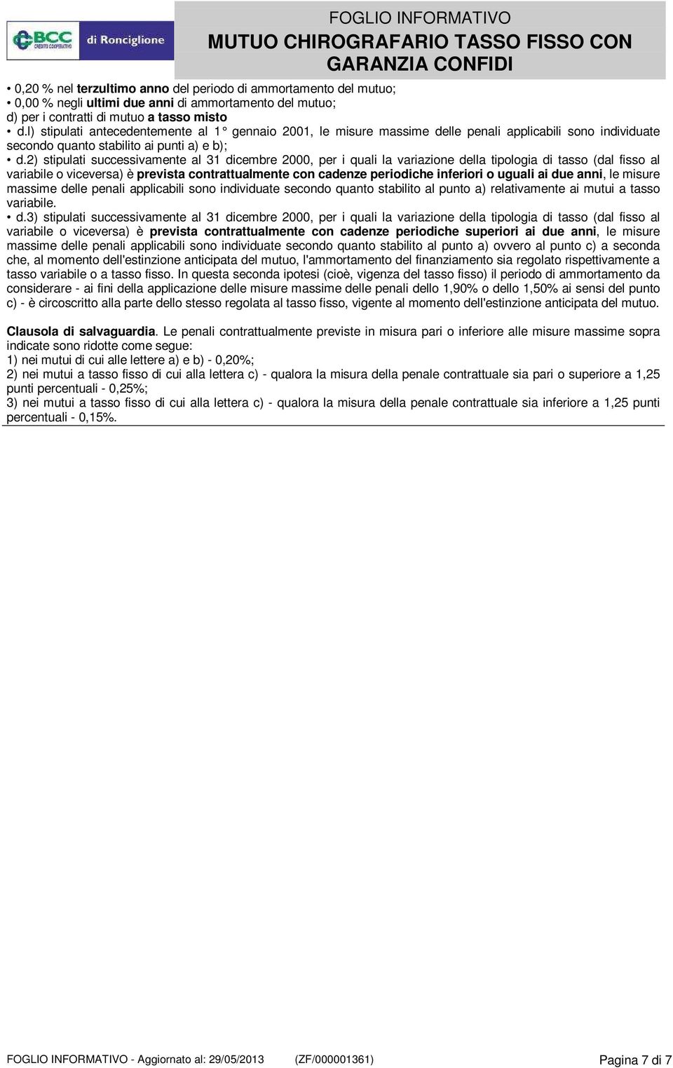 2) stipulati successivamente al 31 dicembre 2000, per i quali la variazione della tipologia di tasso (dal fisso al variabile o viceversa) è prevista contrattualmente con cadenze periodiche inferiori