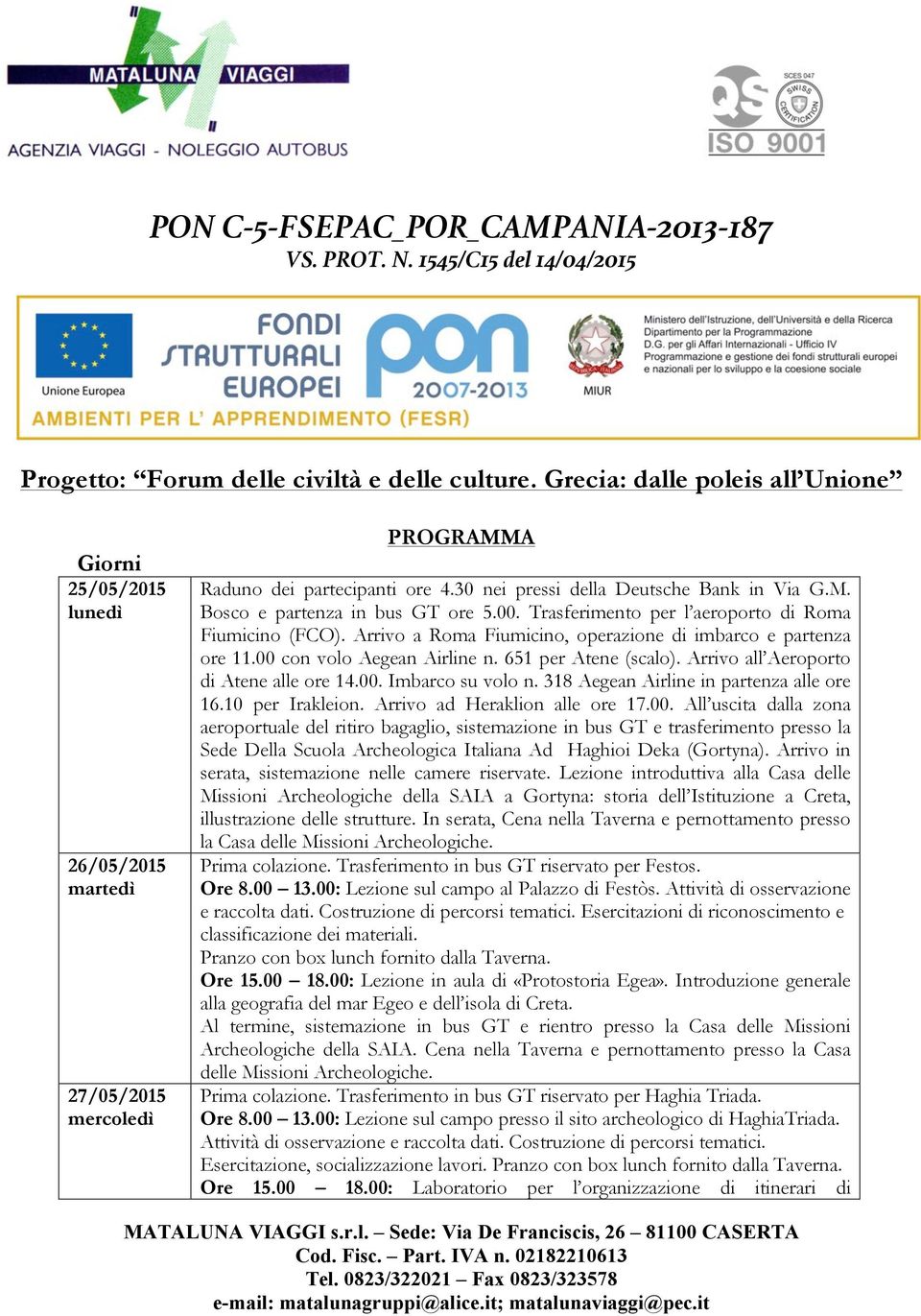 00. Trasferimento per l aeroporto di Roma Fiumicino (FCO). Arrivo a Roma Fiumicino, operazione di imbarco e partenza ore 11.00 con volo Aegean Airline n. 651 per Atene (scalo).