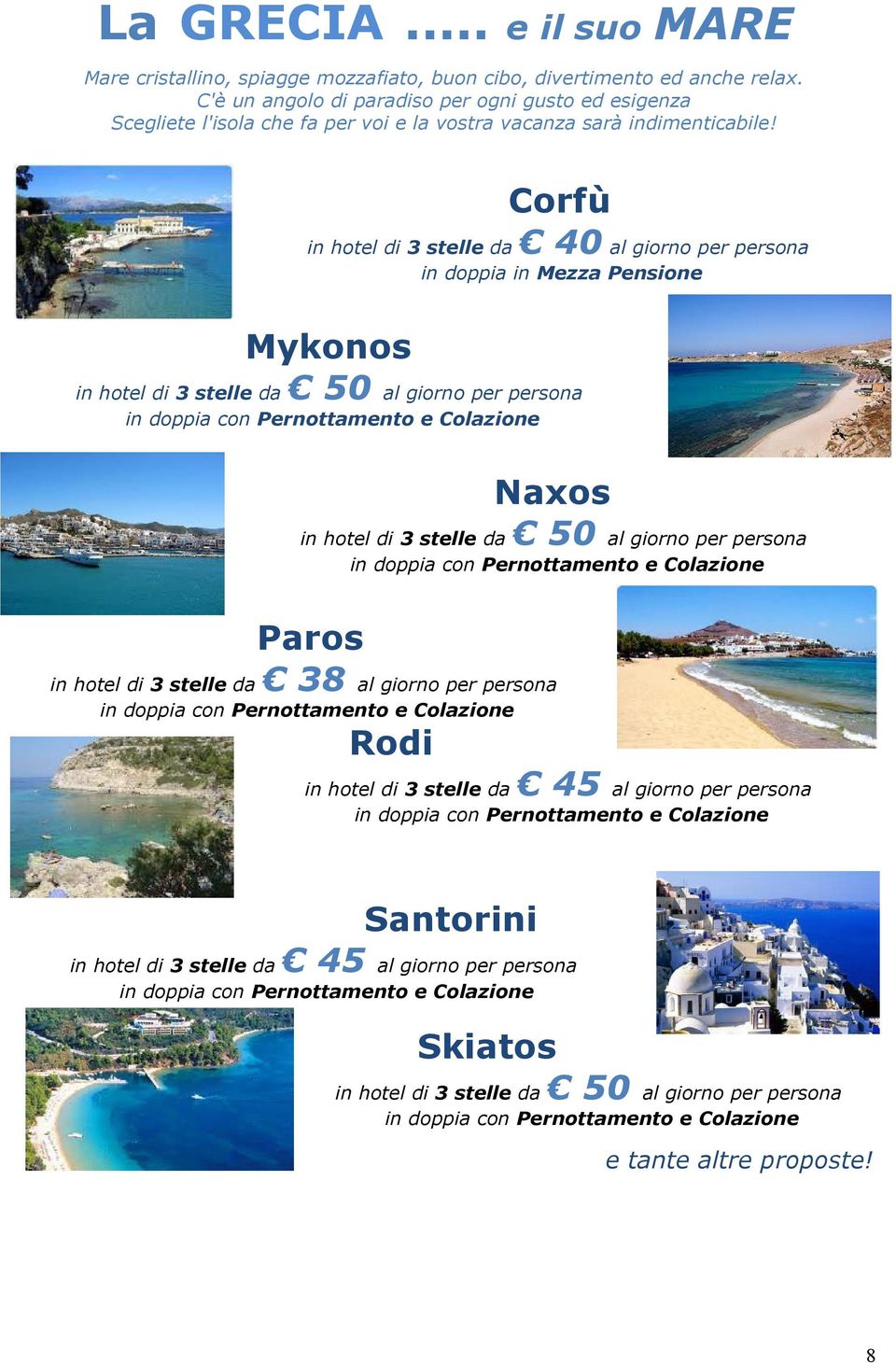 Corfù in hotel di 3 stelle da 40 al giorno per persona in doppia in Mezza Pensione Mykonos in hotel di 3 stelle da 50 al giorno per persona Naxos in hotel di 3 stelle da