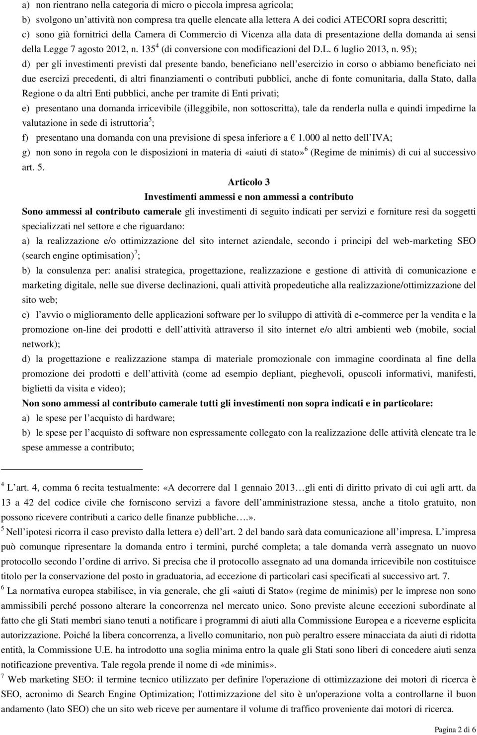 95); d) per gli investimenti previsti dal presente bando, beneficiano nell esercizio in corso o abbiamo beneficiato nei due esercizi precedenti, di altri finanziamenti o contributi pubblici, anche di