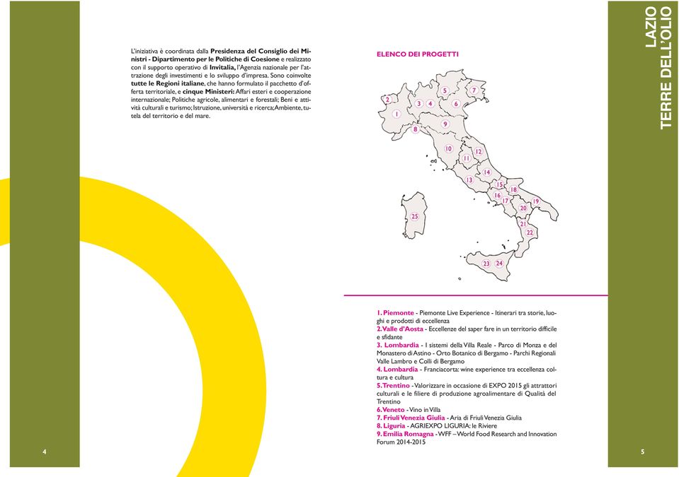 Sono coinvolte tutte le Regioni italiane, che hanno formulato il pacchetto d offerta territoriale, e cinque Ministeri: Affari esteri e cooperazione internazionale; Politiche agricole, alimentari e