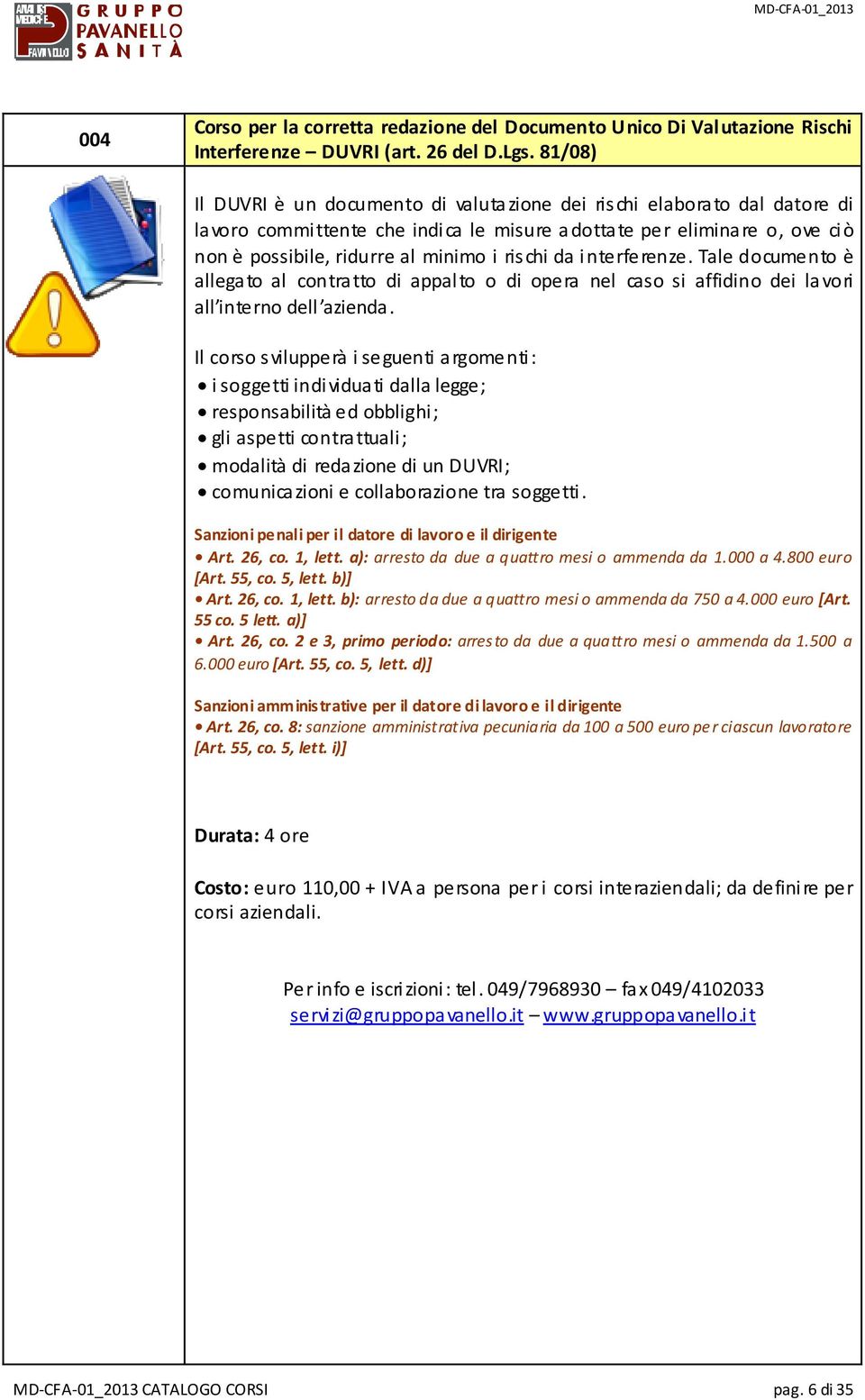 da interferenze. Tale documento è allegato al contratto di appalto o di opera nel caso si affidino dei lavori all interno dell azienda.