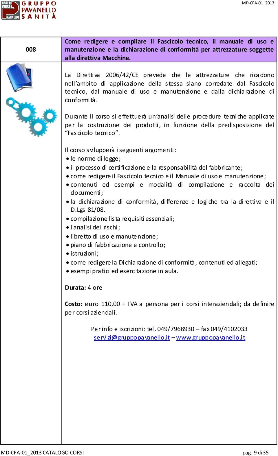 dichiarazione di conformità. Durante il corso si effettuerà un analisi delle procedure tecniche applicate per la costruzione dei prodotti, in funzione della predisposizione del Fascicolo tecnico.