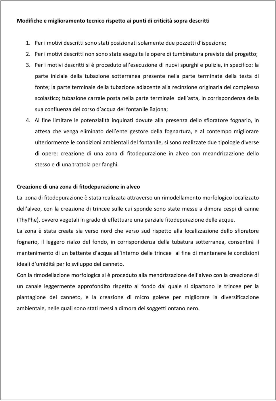 Per i motivi descritti si è proceduto all esecuzione di nuovi spurghi e pulizie, in specifico: la parte iniziale della tubazione sotterranea presente nella parte terminate della testa di fonte; la