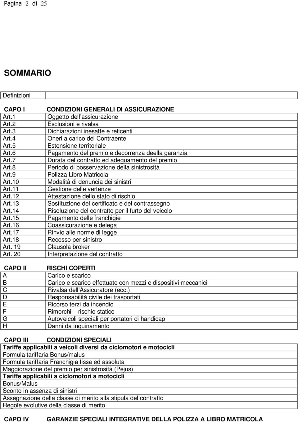 territoriale Pagamento del premio e decorrenza deella garanzia Durata del contratto ed adeguamento del premio Periodo di posservazione della sinistrosità Polizza Libro Matricola Modalità di denuncia