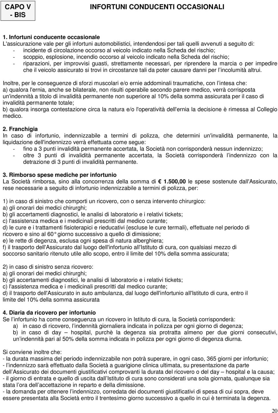 nella Scheda del rischio; - scoppio, esplosione, incendio occorso al veicolo indicato nella Scheda del rischio; - riparazioni, per improvvisi guasti, strettamente necessari, per riprendere la marcia