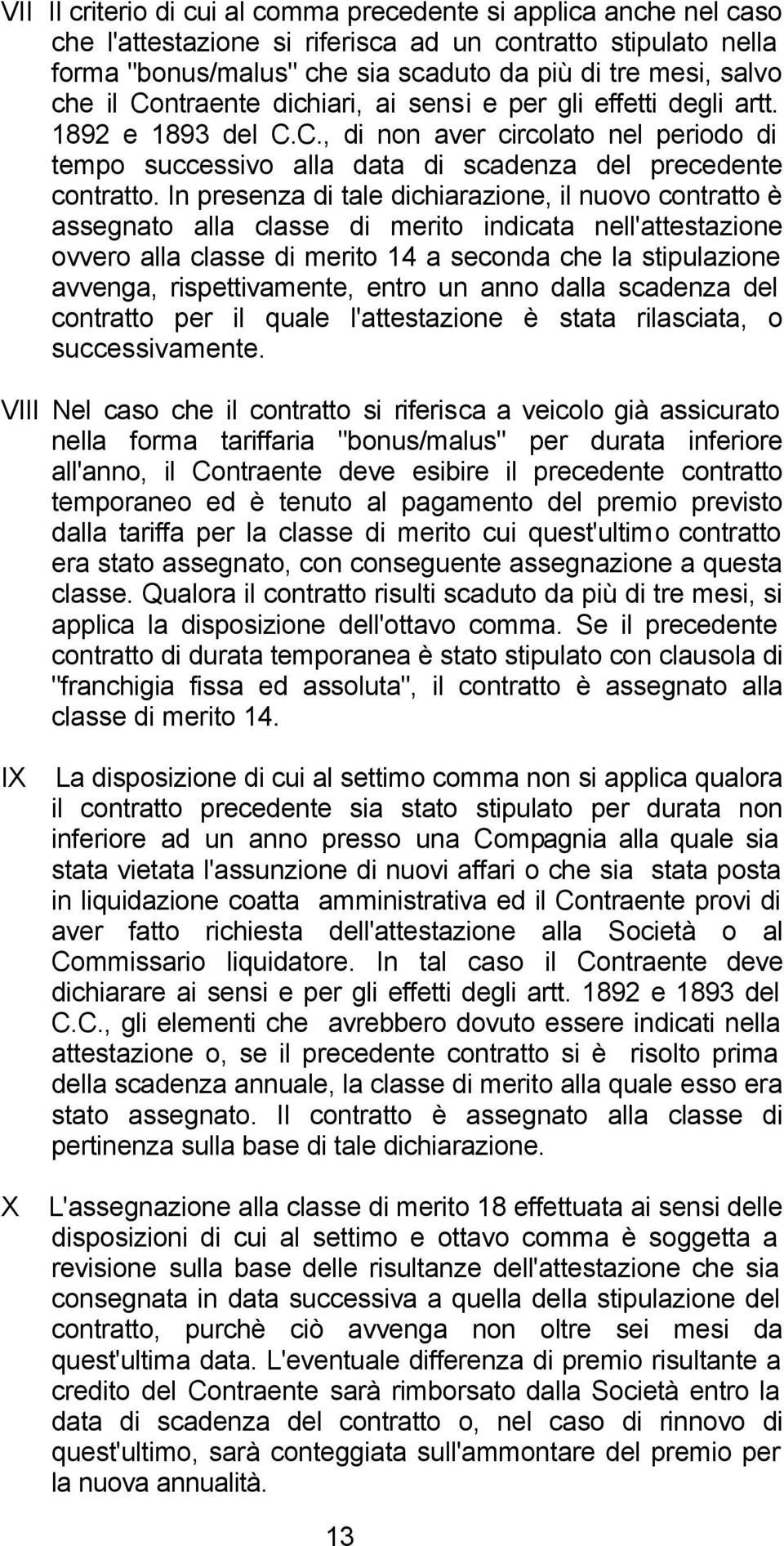 In presenza di tale dichiarazione, il nuovo contratto è assegnato alla classe di merito indicata nell'attestazione ovvero alla classe di merito 14 a seconda che la stipulazione avvenga,