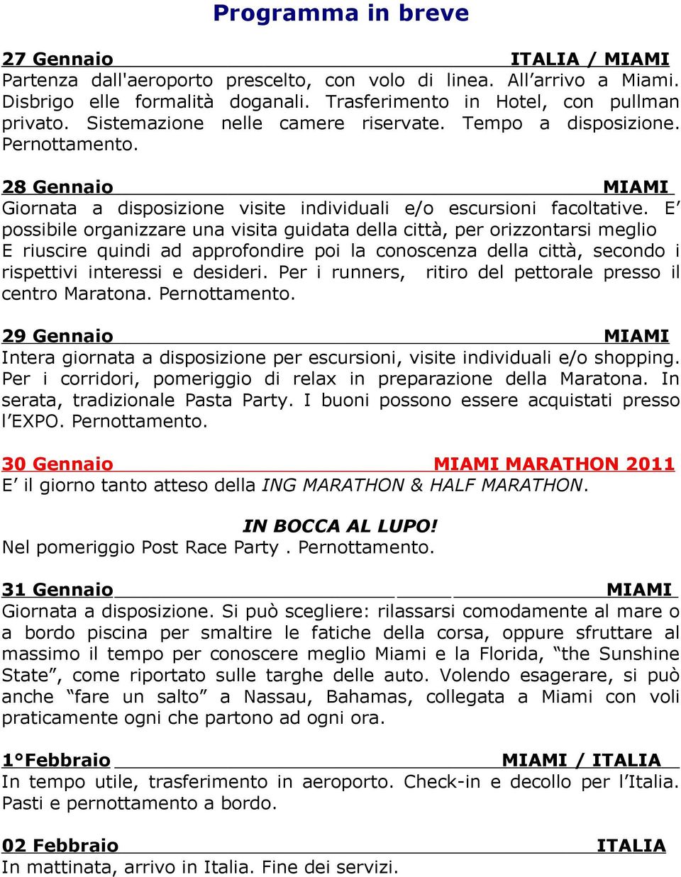 E possibile organizzare una visita guidata della città, per orizzontarsi meglio E riuscire quindi ad approfondire poi la conoscenza della città, secondo i rispettivi interessi e desideri.