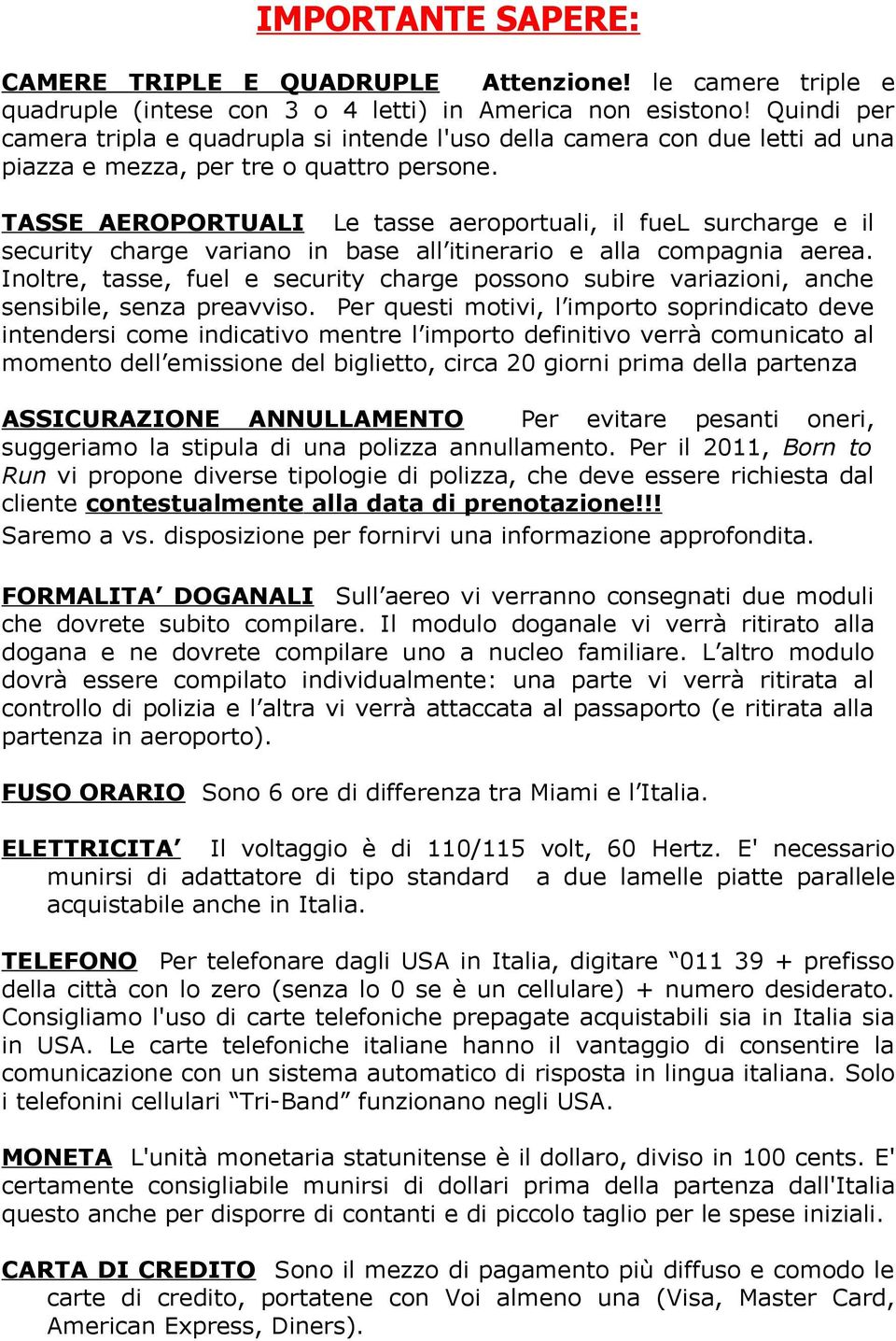 TASSE AEROPORTUALI Le tasse aeroportuali, il fuel surcharge e il security charge variano in base all itinerario e alla compagnia aerea.