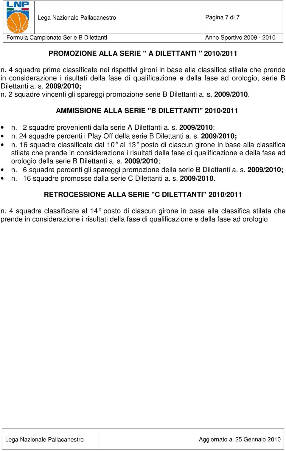 s. 2009/2010; n. 2 squadre vincenti gli spareggi promozione serie B Dilettanti a. s. 2009/2010. AMMISSIONE ALLA SERIE "B DILETTANTI" 2010/2011 n. 2 squadre provenienti dalla serie A Dilettanti a. s. 2009/2010; n. 24 squadre perdenti i Play Off della serie B Dilettanti a.