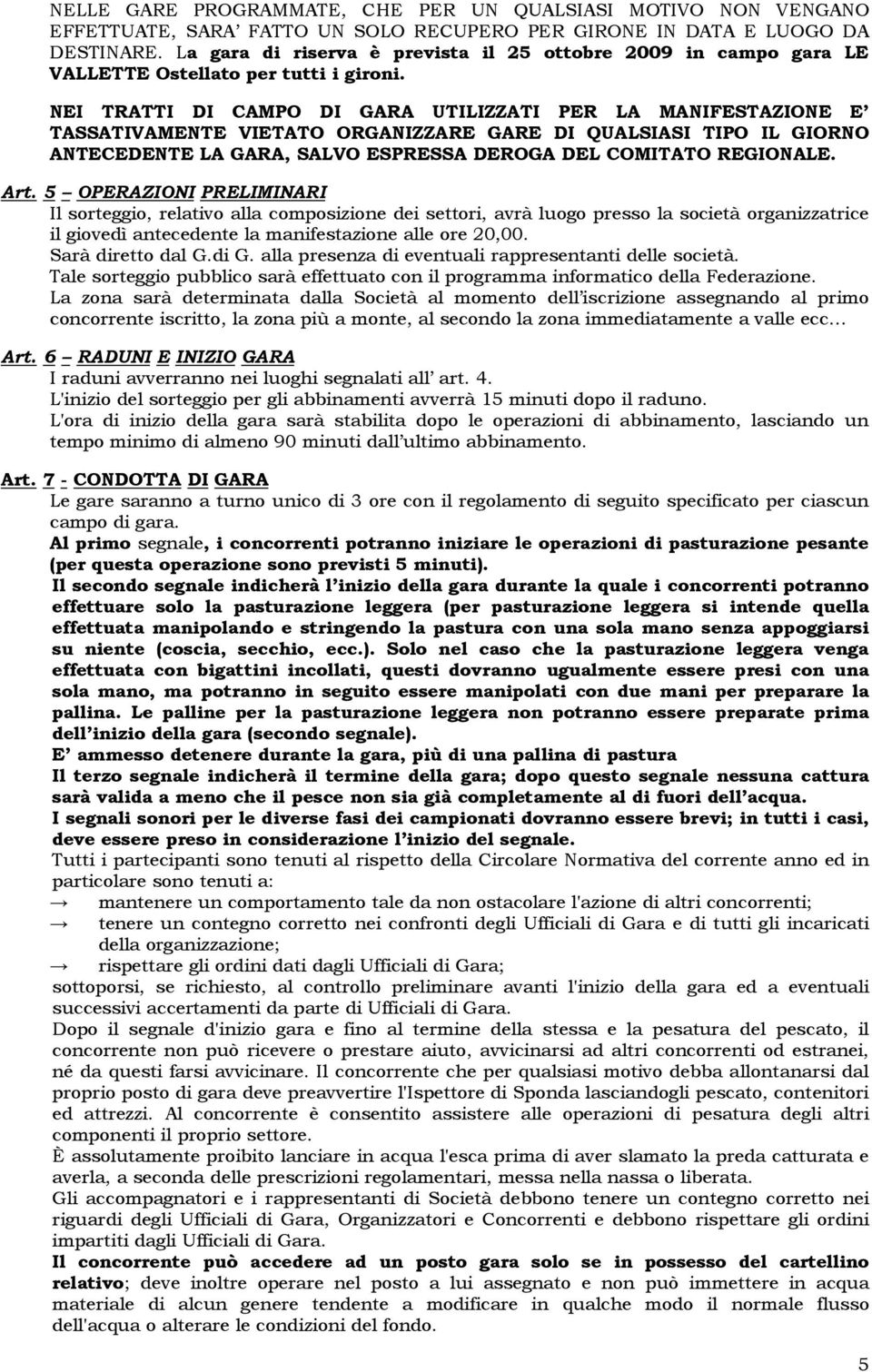 NEI TRATTI DI CAMPO DI GARA UTILIZZATI PER LA MANIFESTAZIONE E TASSATIVAMENTE VIETATO ORGANIZZARE GARE DI QUALSIASI TIPO IL GIORNO ANTECEDENTE LA GARA, SALVO ESPRESSA DEROGA DEL COMITATO REGIONALE.