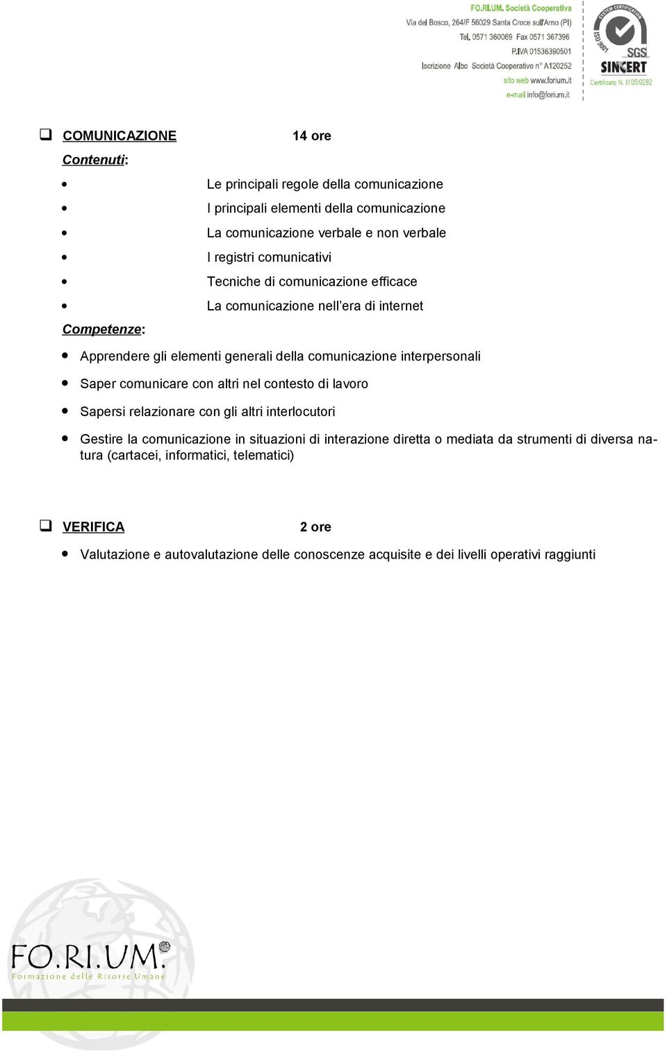 comunicare con altri nel contesto di lavoro Sapersi relazionare con gli altri interlocutori Gestire la comunicazione in situazioni di interazione diretta o