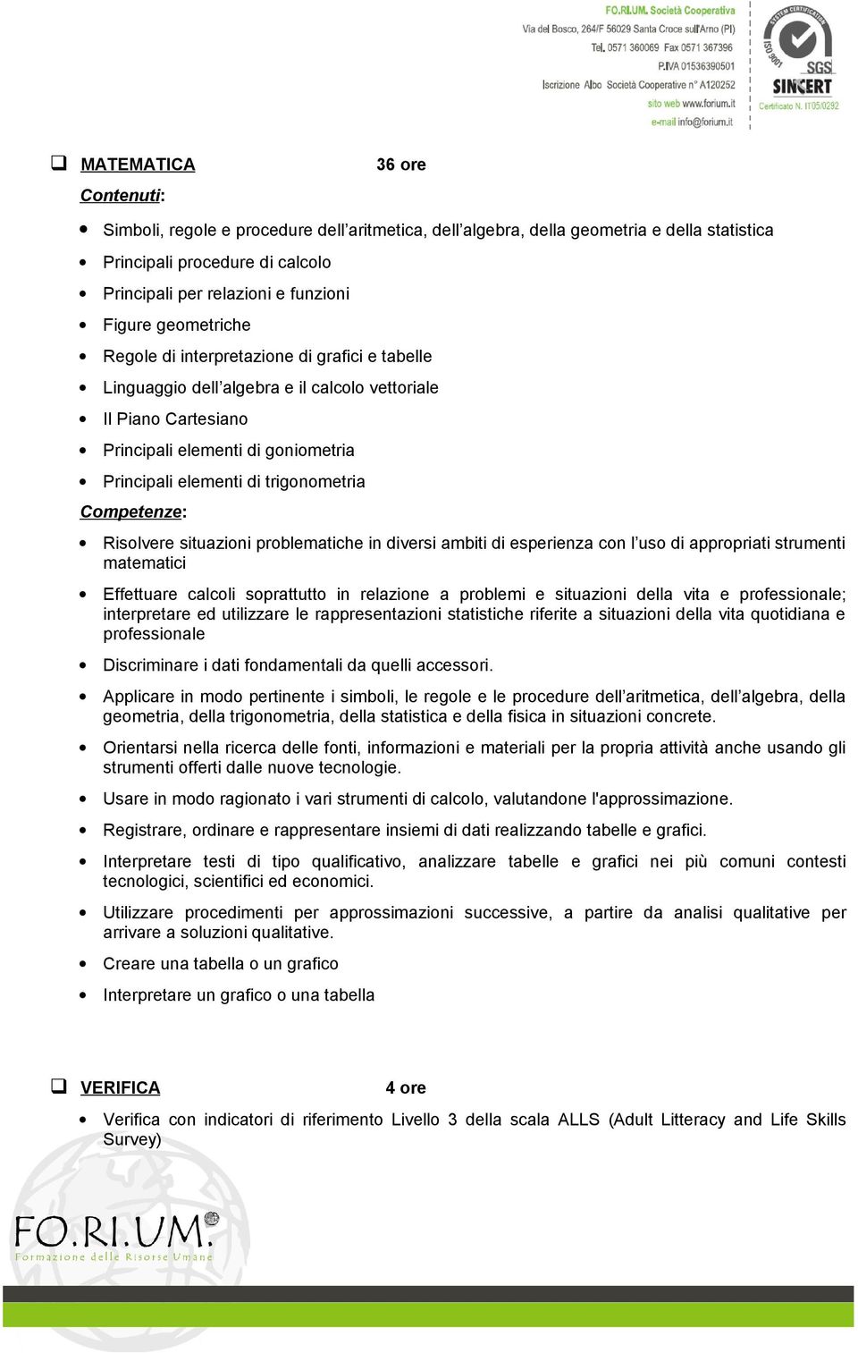 situazioni problematiche in diversi ambiti di esperienza con l uso di appropriati strumenti matematici Effettuare calcoli soprattutto in relazione a problemi e situazioni della vita e professionale;