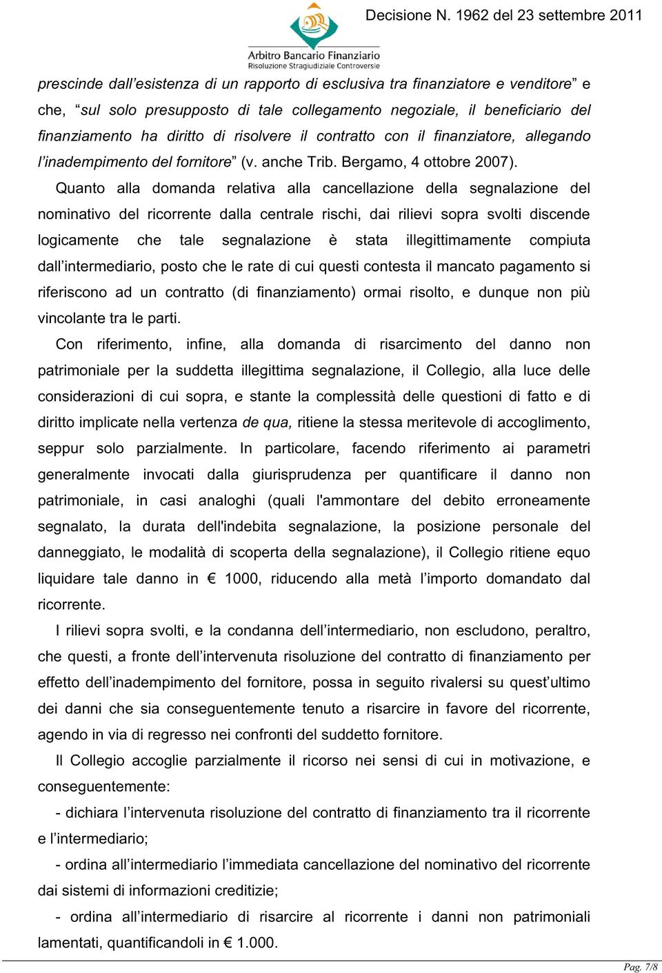 Quanto alla domanda relativa alla cancellazione della segnalazione del nominativo del ricorrente dalla centrale rischi, dai rilievi sopra svolti discende logicamente che tale segnalazione è stata