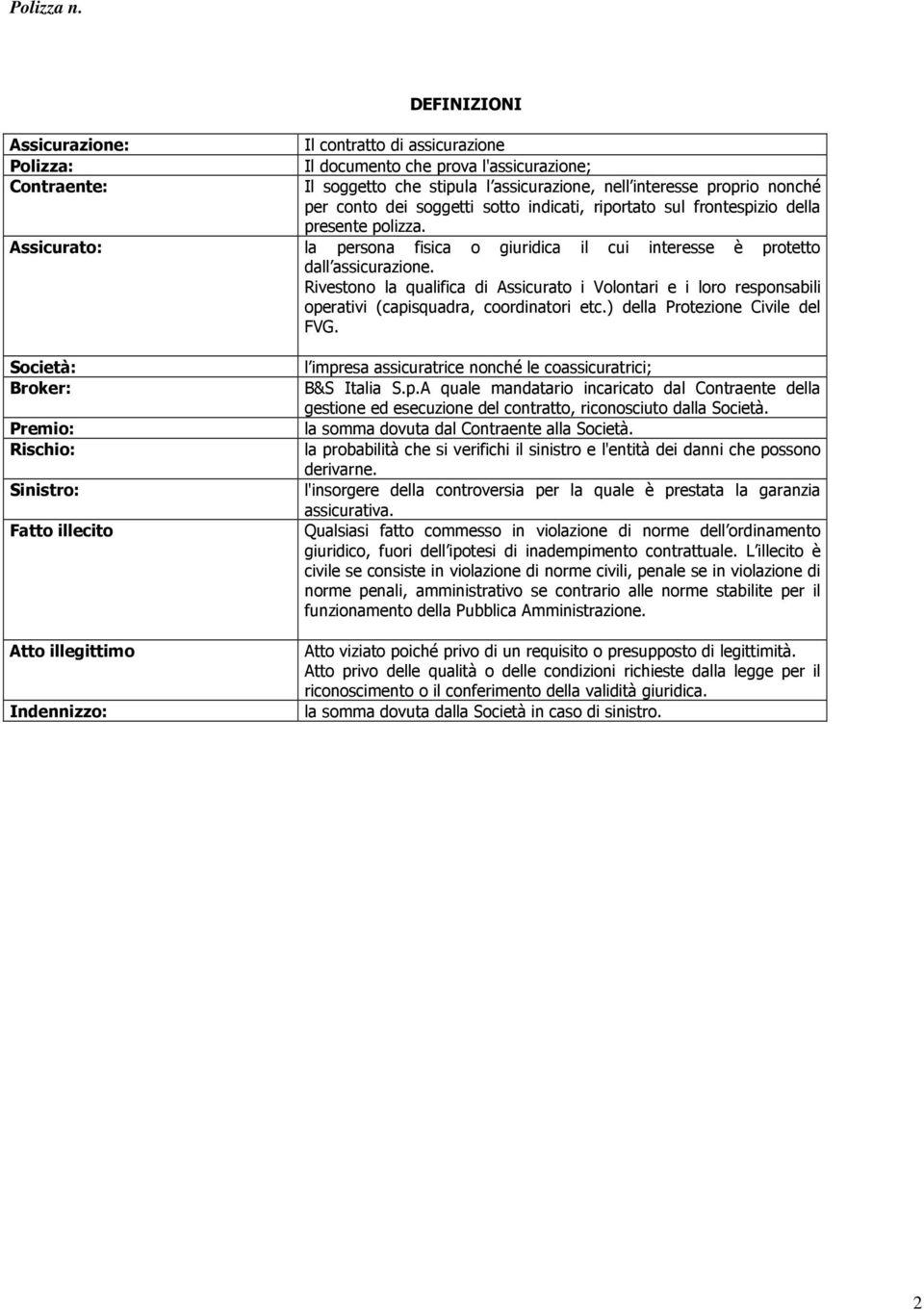 la persona fisica o giuridica il cui interesse è protetto dall assicurazione. Rivestono la qualifica di Assicurato i Volontari e i loro responsabili operativi (capisquadra, coordinatori etc.