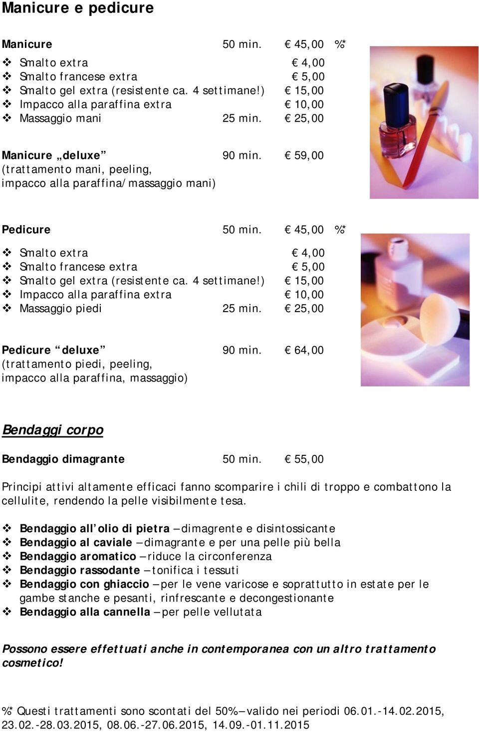 45,00 %* Smalto extra 4,00 Smalto francese extra 5,00 Smalto gel extra (resistente ca. 4 settimane!) 15,00 Impacco alla paraffina extra 10,00 Massaggio piedi 25 min. 25,00 Pedicure deluxe 90 min.