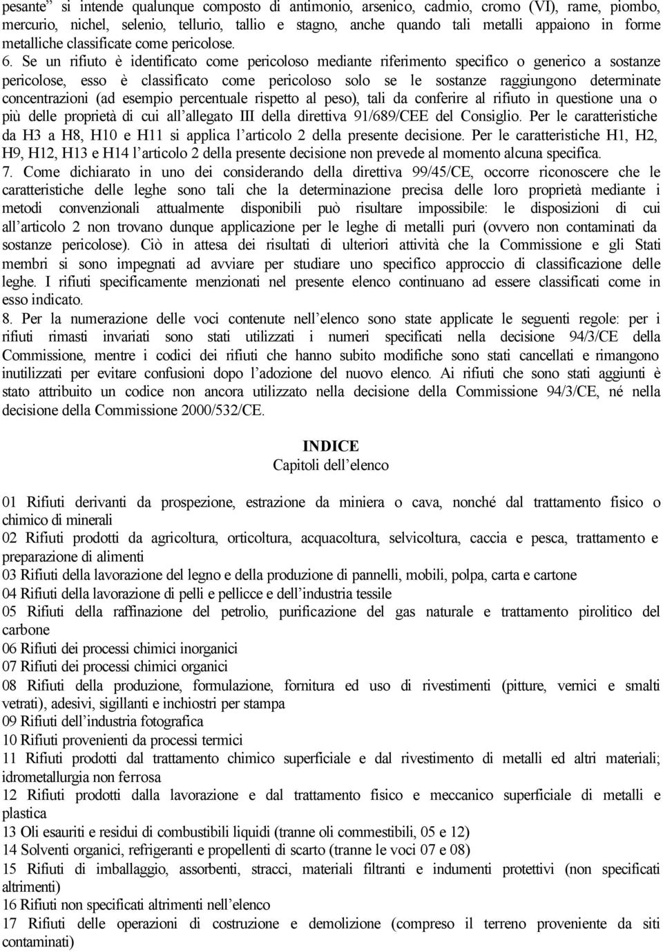 Se un rifiuto è identificato come pericoloso mediante riferimento specifico o generico a sostanze pericolose, esso è classificato come pericoloso solo se le sostanze raggiungono determinate