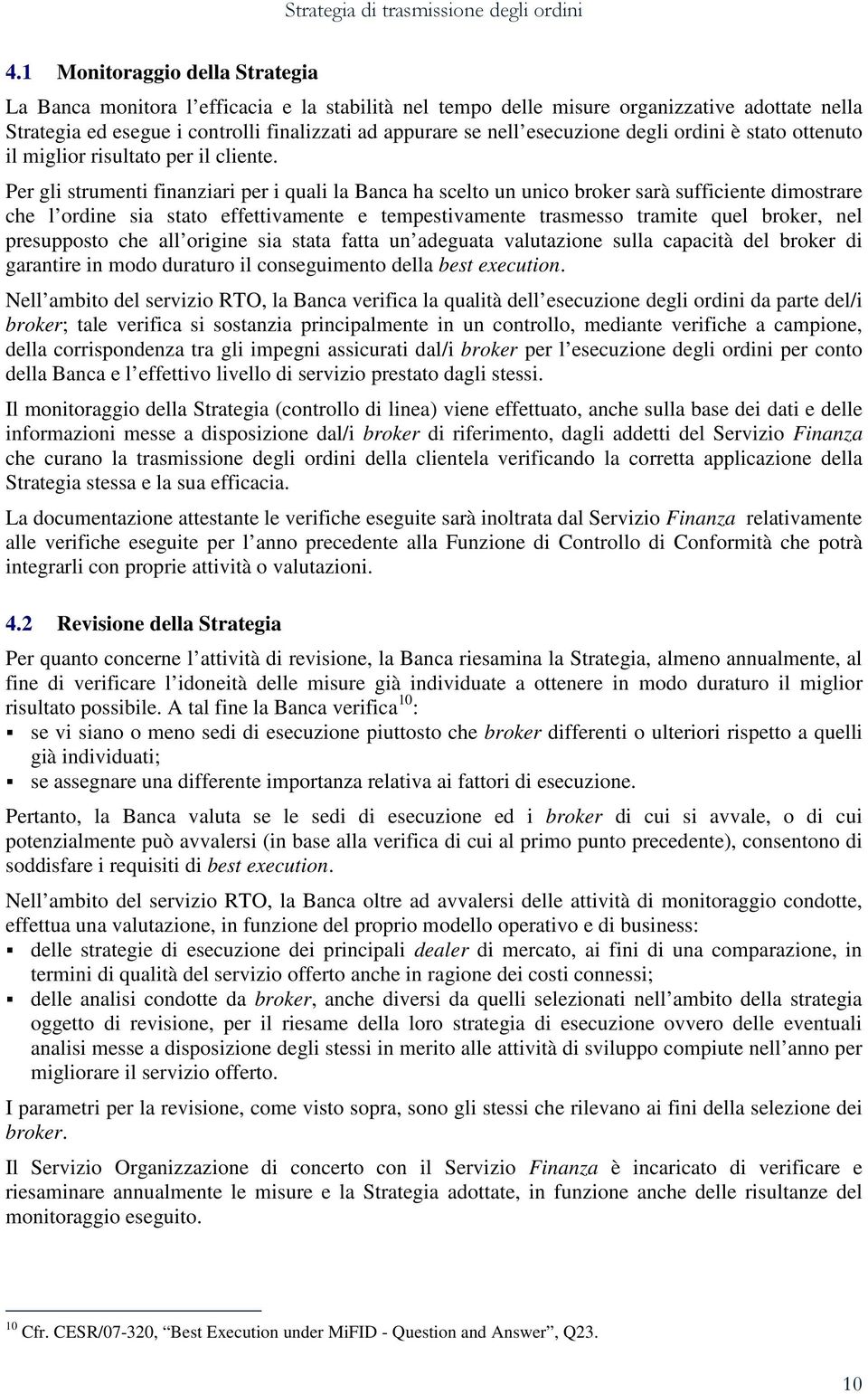 Per gli strumenti finanziari per i quali la Banca ha scelto un unico broker sarà sufficiente dimostrare che l ordine sia stato effettivamente e tempestivamente trasmesso tramite quel broker, nel