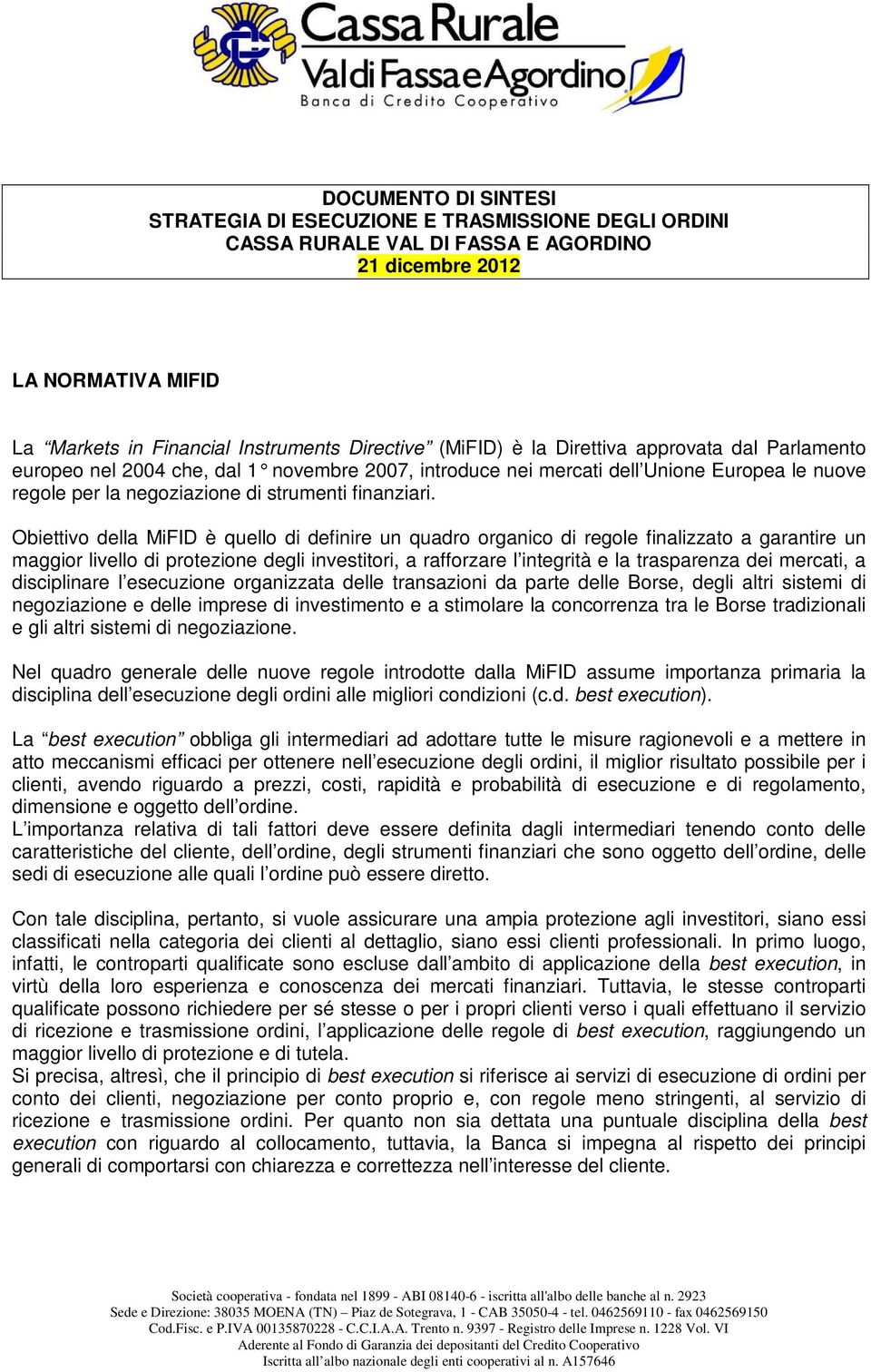 Obiettivo della MiFID è quello di definire un quadro organico di regole finalizzato a garantire un maggior livello di protezione degli investitori, a rafforzare l integrità e la trasparenza dei