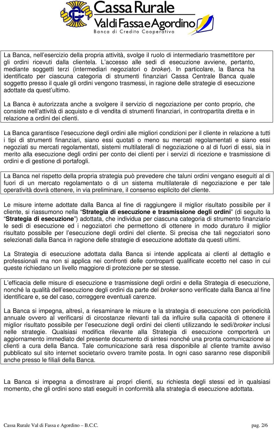 In particolare, la Banca ha identificato per ciascuna categoria di strumenti finanziari Cassa Centrale Banca quale soggetto presso il quale gli ordini vengono trasmessi, in ragione delle strategie di