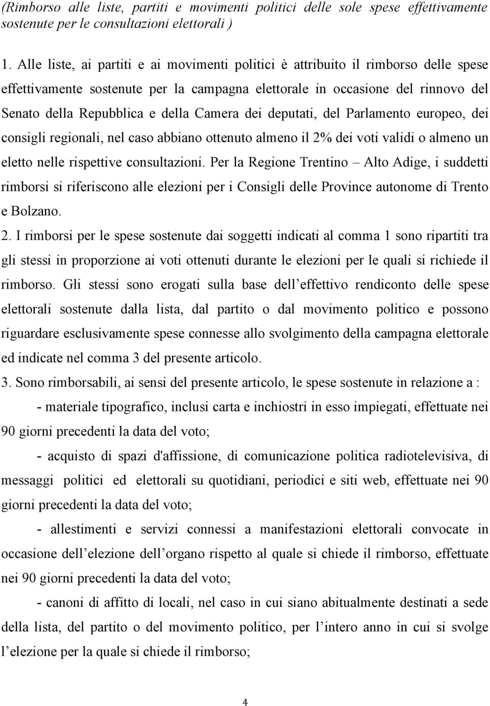 Camera dei deputati, del Parlamento europeo, dei consigli regionali, nel caso abbiano ottenuto almeno il 2% dei voti validi o almeno un eletto nelle rispettive consultazioni.