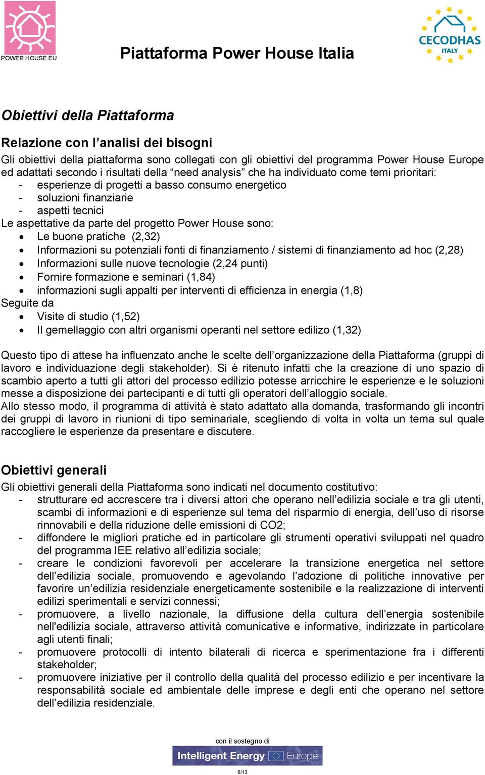 sono: Le buone pratiche (2,32) Informazioni su potenziali fonti di finanziamento / sistemi di finanziamento ad hoc (2,28) Informazioni sulle nuove tecnologie (2,24 punti) Fornire formazione e