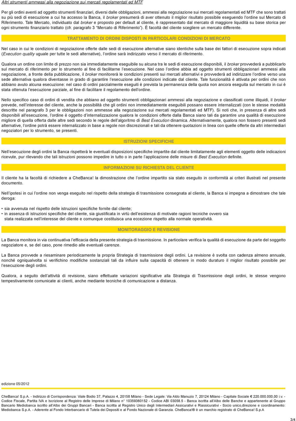 Riferimento. Tale Mercato, individuato dal broker e proposto per default al cliente, è rappresentato dal mercato di maggiore liquidità su base storica per ogni strumento finanziario trattato (cfr.