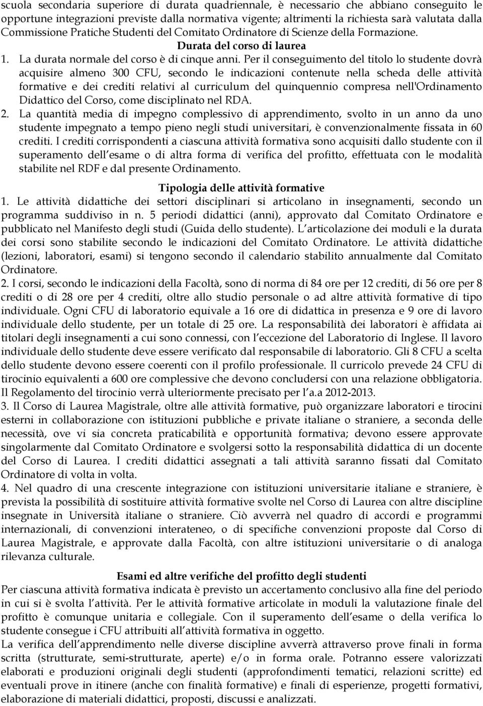 Per il conseguimento del titolo lo studente dovrà acquisire almeno 300 CFU, secondo le indicazioni contenute nella scheda delle attività formative e dei crediti relativi al curriculum del quinquennio