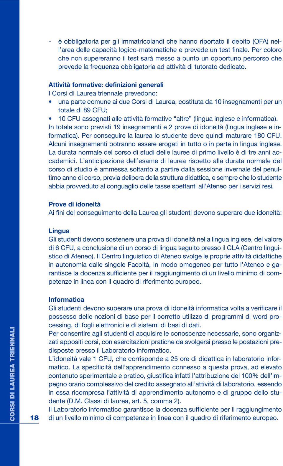 Attività frmative: definizini generali I Crsi di Laurea triennale prevedn: una parte cmune ai due Crsi di Laurea, cstituta da 10 insegnamenti per un ttale di 89 CFU; 10 CFU assegnati alle attività