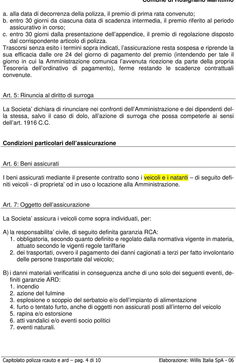 Trascorsi senza esito i termini sopra indicati, l assicurazione resta sospesa e riprende la sua efficacia dalle ore 24 del giorno di pagamento del premio (intendendo per tale il giorno in cui la