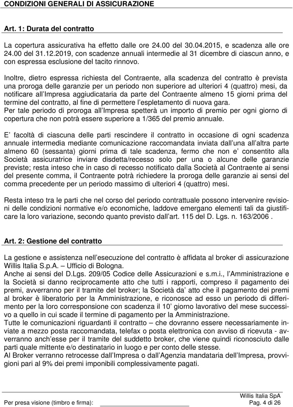 Inoltre, dietro espressa richiesta del Contraente, alla scadenza del contratto è prevista una proroga delle garanzie per un periodo non superiore ad ulteriori 4 (quattro) mesi, da notificare all