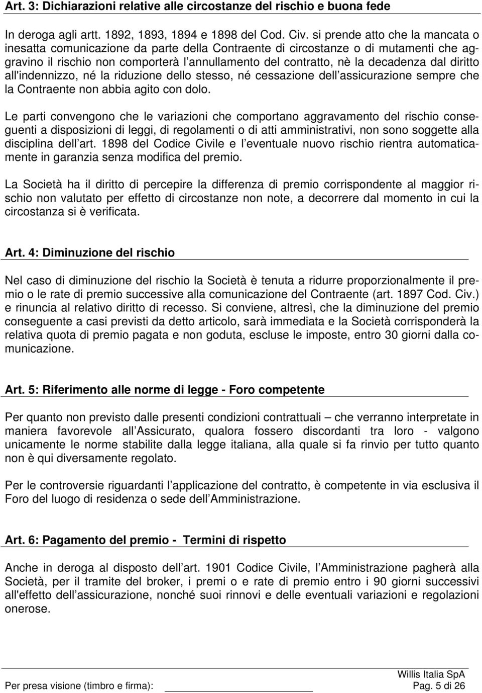 dal diritto all'indennizzo, né la riduzione dello stesso, né cessazione dell assicurazione sempre che la Contraente non abbia agito con dolo.