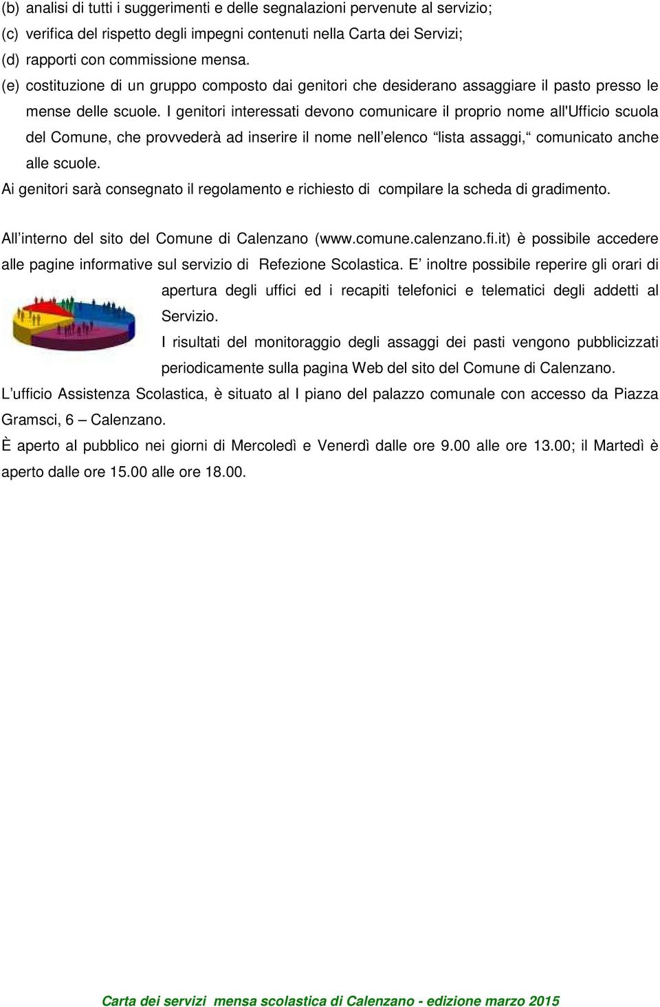 I genitori interessati devono comunicare il proprio nome all'ufficio scuola del Comune, che provvederà ad inserire il nome nell elenco lista assaggi, comunicato anche alle scuole.