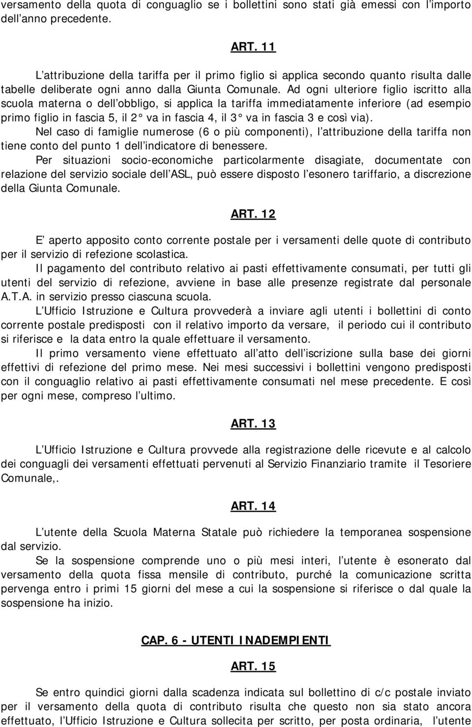 Ad ogni ulteriore figlio iscritto alla scuola materna o dell obbligo, si applica la tariffa immediatamente inferiore (ad esempio primo figlio in fascia 5, il 2 va in fascia 4, il 3 va in fascia 3 e